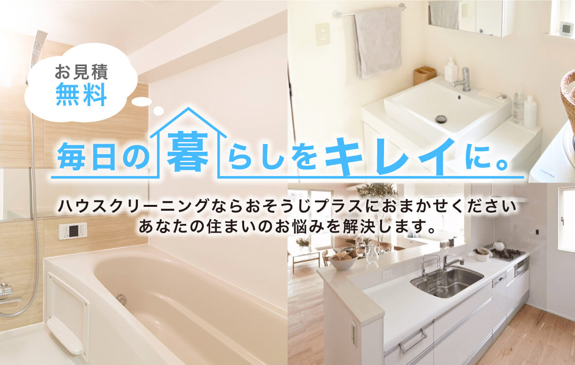毎日の暮らしをキレイに！お引越し前後の空室全体清掃 ハウスクリーニング・お掃除のことなら、おそうじプラス｜滋賀本店| 高度な技術を持つおそうじプラス・近江八幡店がお住いの頑固な汚れを徹底洗浄いたします。